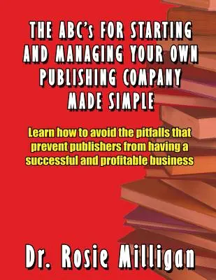 A saját kiadóvállalat indításának és vezetésének ABC-je egyszerűen elkészítve - The ABCs for Starting and Managing Your Own Publishing Company Made Simple