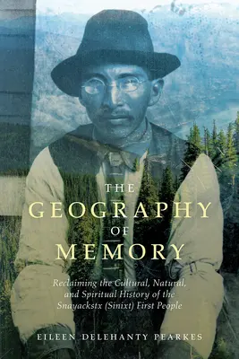 Az emlékezet földrajza: A Snayackstx (Sinixt) első népének kulturális, természeti és spirituális történelmének visszanyerése - The Geography of Memory: Reclaiming the Cultural, Natural and Spiritual History of the Snayackstx (Sinixt) First People