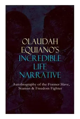 OLAUDAH EQUIANO Hihetetlen ÉLETNARRATÍVJA - Az egykori rabszolga, tengerész és szabadságharcos önéletrajza: A lenyűgöző emlékirat, amely hatással volt a Ban - OLAUDAH EQUIANO'S INCREDIBLE LIFE NARRATIVE - Autobiography of the Former Slave, Seaman & Freedom Fighter: The Intriguing Memoir Which Influenced Ban