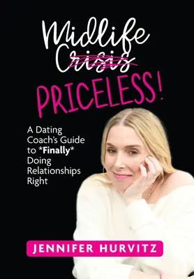 Midlife Priceless! A Dating Coach's Guide to *Finally* Doing Relationships Right - Midlife Priceless!: A Dating Coach's Guide to *Finally* Doing Relationships Right