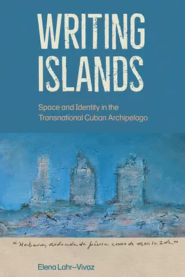 Írószigetek: Kuba: Tér és identitás a transznacionális kubai szigetvilágban - Writing Islands: Space and Identity in the Transnational Cuban Archipelago