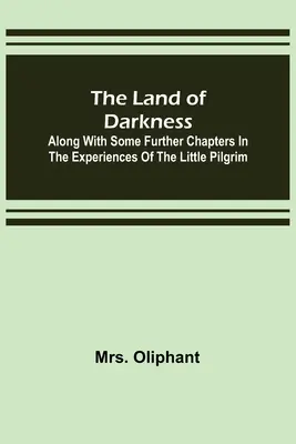 A sötétség földje: A kis zarándok élményeinek néhány további fejezetével együtt - The Land of Darkness: Along with Some Further Chapters in the Experiences of the Little Pilgrim