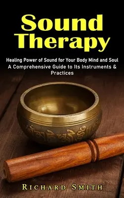 Hangterápia: A hang gyógyító ereje a testnek, elmének és léleknek (Átfogó útmutató a hangszerekhez és gyakorlatokhoz) - Sound Therapy: Healing Power of Sound for Your Body Mind and Soul (A Comprehensive Guide to Its Instruments & Practices)