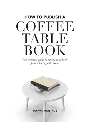 Hogyan adjunk ki egy dohányzóasztalos könyvet: Az alapvető útmutató, amely a könyvedet az ötlettől a kiadásig vezeti - How to Publish a Coffee Table Book: The essential guide to taking your book from idea to publication