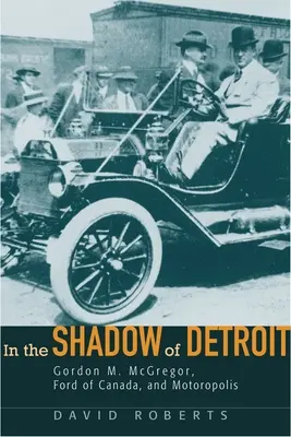 Detroit árnyékában: Gordon M. McGregor, a kanadai Ford és Motoropolis - In the Shadow of Detroit: Gordon M. McGregor, Ford of Canada, and Motoropolis