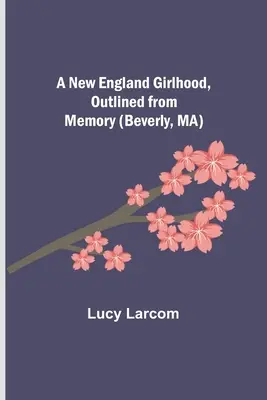 Egy új-angliai lánykor, emlékezetből felvázolva (Beverly, MA) - A New England Girlhood, Outlined from Memory (Beverly, MA)