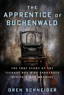 A buchenwaldi tanonc: A tizenéves fiú igaz története, aki szabotálta Hitler hadigépezetét - The Apprentice of Buchenwald: The True Story of the Teenage Boy Who Sabotaged Hitler's War Machine