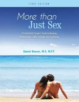 Több mint szex: Egy elkötelezett párok útmutatója az élénk, meghitt és kielégítő kapcsolatok fenntartásához - More Than Just Sex: A Committed Couples' Guide to Keeping Relationships Lively, Intimate, and Gratifying