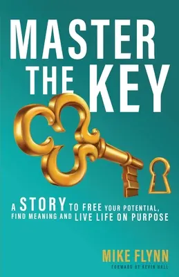 Master the Key: Történet a potenciál felszabadításához, az értelem megtalálásához és a céltudatos életvitelhez - Master the Key: A Story to Free Your Potential, Find Meaning and Live Life on Purpose