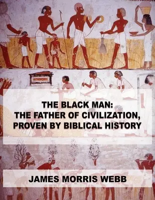 A fekete ember: A civilizáció atyja, a bibliai történelem által bizonyítottan. - The Black Man: The Father of Civilization, Proven by Biblical History