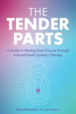 A gyengéd részek: A belső családi rendszerterápián keresztül a traumából való gyógyulás útmutatója - The Tender Parts: A Guide to Healing from Trauma Through Internal Family Systems Therapy