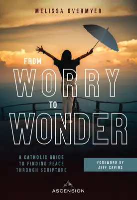 Az aggodalomtól a csodáig: Katolikus útmutató a béke megtalálásához a Szentíráson keresztül - From Worry to Wonder: A Catholic Guide to Finding Peace Through Scripture