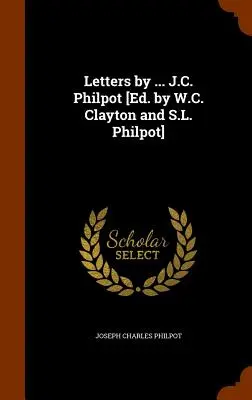 Letters by ... J. C. Philpot [Szerkesztette: W. C. Clayton és S. L. Philpot]. - Letters by ... J.C. Philpot [Ed. by W.C. Clayton and S.L. Philpot]