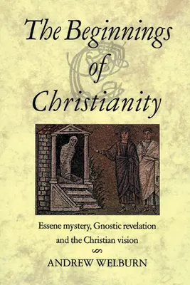 A kereszténység kezdetei: Kinyilatkoztatás és a keresztény vízió - The Beginnings of Christianity: Essene Mystery, Gnostic Revelation and the Christian Vision