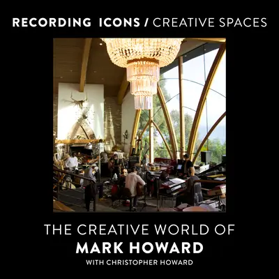 Lemezfelvételi ikonok / Kreatív terek: Mark Howard kreatív világa - Recording Icons / Creative Spaces: The Creative World of Mark Howard