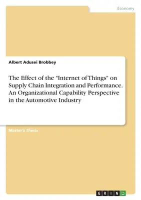 A dolgok internetének hatása az ellátási lánc integrációjára és teljesítményére. A szervezeti képességek szemlélete az autóiparban - The Effect of the Internet of Things on Supply Chain Integration and Performance. An Organizational Capability Perspective in the Automotive Industry