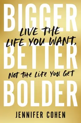 Nagyobb, jobb, merészebb: Élj olyan életet, amilyet akarsz, ne olyan életet, amilyet kapsz - Bigger, Better, Bolder: Live the Life You Want, Not the Life You Get