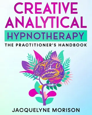 Kreatív analitikus hipnoterápia: Gyakorló kézikönyve - Creative Analytical Hypnotherapy: The Practitioner's Handbook