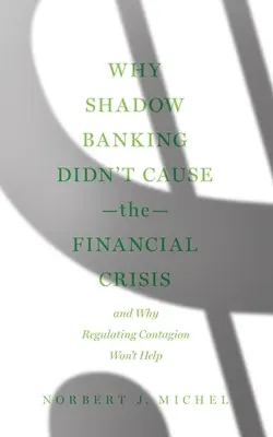 Miért nem az árnyékbanki tevékenység okozta a pénzügyi válságot: És miért nem segít az átterjedés szabályozása - Why Shadow Banking Didn't Cause the Financial Crisis: And Why Regulating Contagion Won't Help