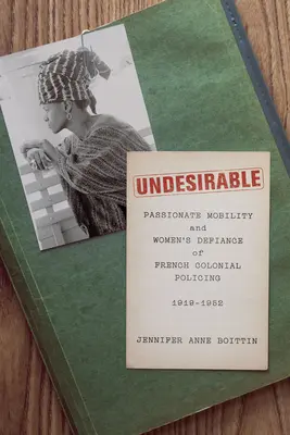 Undesirable: Szenvedélyes mobilitás és a nők dacolása a francia gyarmati rendfenntartással, 1919-1952 - Undesirable: Passionate Mobility and Women's Defiance of French Colonial Policing, 1919-1952