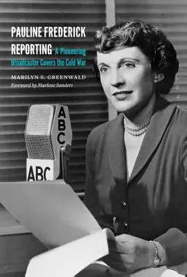 Pauline Frederick tudósítása: A Pioneering Broadcaster Covers the Cold War - Pauline Frederick Reporting: A Pioneering Broadcaster Covers the Cold War