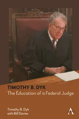 Timothy B. Dyk: Dyk: The Education of a Federal Judge - Timothy B. Dyk: The Education of a Federal Judge