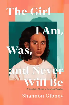 A lány, aki vagyok, voltam és soha nem leszek: Egy spekulatív memoár a fajon átívelő örökbefogadásról - The Girl I Am, Was, and Never Will Be: A Speculative Memoir of Transracial Adoption