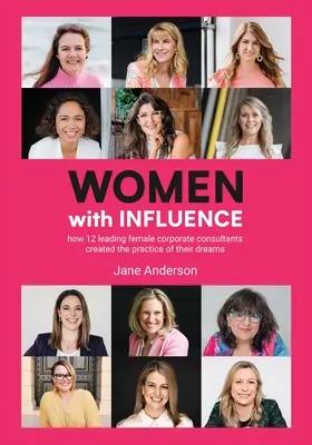 Befolyásos nők: Hogyan hozta létre 12 vezető női vállalati tanácsadó álmai praxisát? - Women With Influence: How 12 leading female corporate consultants created the practice of their dreams