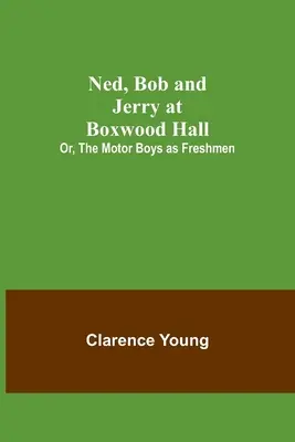 Ned, Bob és Jerry a Boxwood Hallban; avagy a motoros fiúk mint elsőévesek - Ned, Bob and Jerry at Boxwood Hall; Or, The Motor Boys as Freshmen