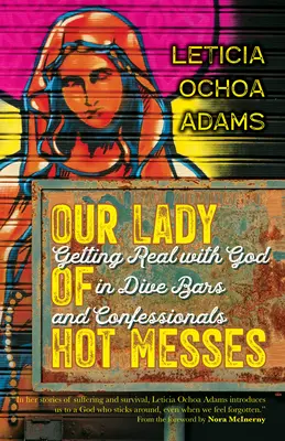 Our Lady of Hot Messes: Igazságra jutni Istennel a búvárbárokban és a gyóntatóhelyeken - Our Lady of Hot Messes: Getting Real with God in Dive Bars and Confessionals