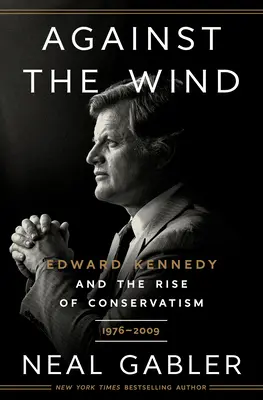 Széllel szemben: Edward Kennedy és a konzervativizmus felemelkedése, 1976-2009 - Against the Wind: Edward Kennedy and the Rise of Conservatism, 1976-2009