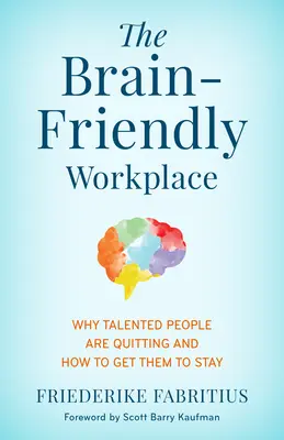 Az agybarát munkahely: Miért lépnek ki a tehetséges emberek és hogyan lehet őket maradásra bírni - The Brain-Friendly Workplace: Why Talented People Quit and How to Get Them to Stay