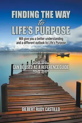 Az életcélhoz vezető út megtalálása: Jobban megérti és másképp látja majd az életcélt - Finding the Way to Life's Purpose: Will give you a better understanding and a different outlook to Life's Purpose