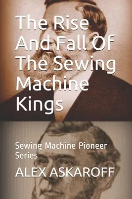 A varrógépkirályok felemelkedése és bukása: A varrógép úttörő sorozat - The Rise And Fall Of The Sewing Machine Kings: Sewing Machine Pioneer Series