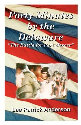 Negyven perc a Delaware partján: A Whitalls, a Red Bank Plantation és a Fort Mercerért vívott csata története - Forty Minutes by the Delaware: The Story of the Whitalls, Red Bank Plantation, and the Battle for Fort Mercer