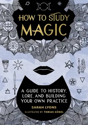 Hogyan tanulmányozzuk a mágiát: Útmutató a történelemhez, a hagyományokhoz és a saját gyakorlatunk felépítéséhez - How to Study Magic: A Guide to History, Lore, and Building Your Own Practice