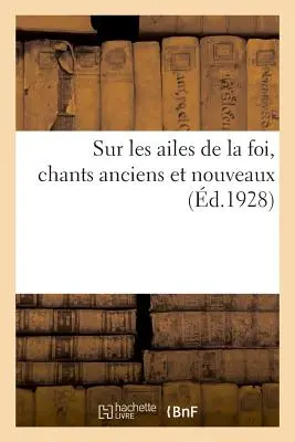 Sur Les Ailes de la Foi, Chants Anciens Et Nouveaux (Az Isten szerelmei, régi és új énekek). - Sur Les Ailes de la Foi, Chants Anciens Et Nouveaux