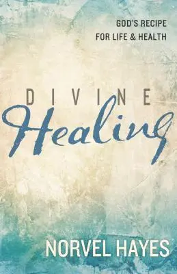 Isteni gyógyítás: Isten receptje az élethez és az egészséghez - Divine Healing: God's Recipe for Life & Health