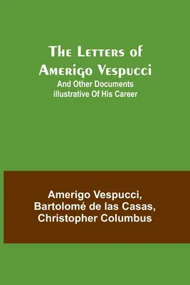 Amerigo Vespucci levelei;és más, a pályafutását bemutató dokumentumok - The Letters of Amerigo Vespucci;and other documents illustrative of his career