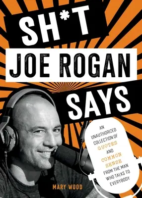 Sh*t Joe Rogan Says: Idézetek és józan eszmefuttatások nem engedélyezett gyűjteménye az embertől, aki mindenkivel beszél. - Sh*t Joe Rogan Says: An Unauthorized Collection of Quotes and Common Sense from the Man Who Talks to Everybody