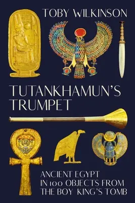 Tutanhamon trombitája: Az ókori Egyiptom 100 tárgyban a királyfi sírjából - Tutankhamun's Trumpet: Ancient Egypt in 100 Objects from the Boy-King's Tomb