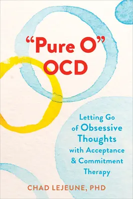 Pure O Ocd: A rögeszmés gondolatok elengedése az elfogadás- és elköteleződés-terápiával - Pure O Ocd: Letting Go of Obsessive Thoughts with Acceptance and Commitment Therapy