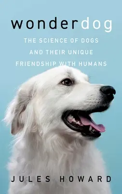 Csodakutya: A kutyák tudománya és az emberekkel való egyedülálló barátságuk - Wonderdog: The Science of Dogs and Their Unique Friendship with Humans