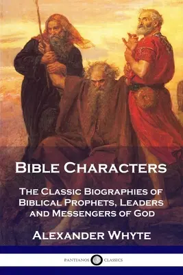 Bibliai karakterek: A bibliai próféták, vezetők és Isten hírnökeinek klasszikus életrajzai - Bible Characters: The Classic Biographies of Biblical Prophets, Leaders and Messengers of God