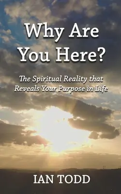 Miért vagy itt? A spirituális valóság, amely feltárja az életcélodat. - Why Are You Here?: The Spiritual Reality that Reveals Your Purpose in Life.