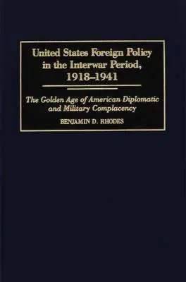 Az Egyesült Államok külpolitikája a két háború közötti időszakban, 1918-1941: Az amerikai diplomáciai és katonai önelégültség aranykora - United States Foreign Policy in the Interwar Period, 1918-1941: The Golden Age of American Diplomatic and Military Complacency