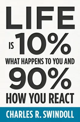 Az élet 10%-ban abból áll, hogy mi történik veled, és 90%-ban abból, hogy hogyan reagálsz rá - Life Is 10% What Happens to You and 90% How You React