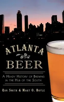 Atlanta Beer: A sörfőzés mámoros története a Dél központjában - Atlanta Beer: A Heady History of Brewing in the Hub of the South