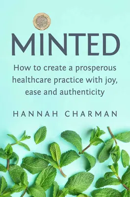 Mintázva: Hogyan hozzunk létre egy virágzó egészségügyi praxist örömmel, könnyedén és hitelesen? - Minted: How to Create a Prosperous Healthcare Practice with Joy, Ease and Authenticity