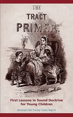 The Tract Primer: First Lessons in Sound Doctrine for Young Children (A traktátus alapjai: Első leckék a helyes tanításról kisgyermekeknek) - The Tract Primer: First Lessons in Sound Doctrine for Young Children